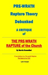 Pre-Wrath Rapture Theory Debunked A Critique of "The Pre-Wrath Rapture of the Church" by Marvin Rosenthal - Lyle E Cooper - 9798986951232