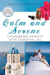 Calm and Serene: Conquering Anxiety With Essential Oil - Rebecca Park Totilo - 9798987246450