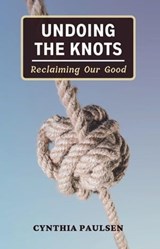 Undoing the Knots: Reclaiming Our Good - Cynthia Paulsen - 9798989550418