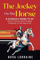 The Jockey on the Horse - A Creative's Guide to AI - Nova Lorraine - 9798989595303