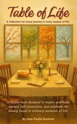 Table of Life: A Reflection for Every Journey in Every Season of Life - Ana-Paula Dumont - 9798993941813