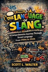 THE LANGUAGE OF SLANG A Comprehensive Journey Through Street Language From 1700s to 2026 Complete Etymological Analysis Alphabetically Organized • Culturally Contextualized Authentic and Detailed - Scott L. Walter - 9798995520672