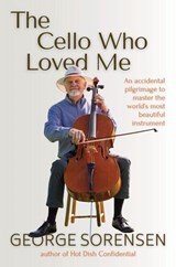 The Cello Who Loved Me: An accidental pilgrimage to master the world’s most beautiful instrument - George Sorensen - 9798999877116