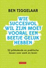 Wie succesvol wil zijn moet vooral een beetje geluk hebben - Ben Tiggelaar - 9789079445950