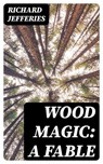 Wood Magic: A Fable - Richard Jefferies - 8596547138174