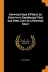 Growing Crops & Plants by Electricity. Explaining What Has Been Done on a Practical Scale - DUDGEON,  E C - 9780353045354