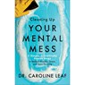 Cleaning Up Your Mental Mess – 5 Simple, Scientifically Proven Steps to Reduce Anxiety, Stress, and Toxic Thinking - Dr. Caroline Leaf - 9780801093456