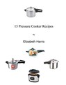 15 Pressure Cooker Recipes - Elizabeth Harris - 9781310271151
