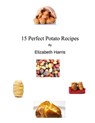 15 Perfect Potato Recipes - Elizabeth Harris - 9781311534088