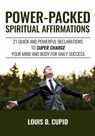 Power-Packed Spiritual Affirmations: 21 Quick and Powerful Declarations to Super Charge Your Mind and Body for Daily Success - Louis D. Cupid - 9781370116515