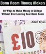 Dorm Room Money Makers: 48 Ways to Make Money in College Without Ever Leaving Your Dorm Room - Adam Bryan - 9781465964052