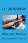 Model Train Madness: Once I Built a Railroad, Made It Run - Byron Babbish - 9781494970000