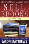 How to Make, Market and Sell Ebooks - All for Free - Jason Matthews - 9781497724815