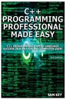 C++ Programming Professional Made Easy: Expert C++ Programming Language Success in a Day for Any Computer User! - Sam Key - 9781508429081