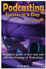 Podcasting Success in a Day: Beginner's Guide to Fast, Easy, and Efficient Learning of Podcasting - Sam Key - 9781514618967