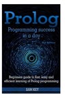 PROLOG Programming Success in a Day: Beginners Guide to Fast, Easy and Efficient Learning of PROLOG Programming - Sam Key - 9781516878444