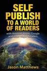 Self Publish to a World of Readers: with Amazon, Apple, Google and other Major Retailers - Jason Matthews - 9781523991402