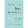 101 Ways to Be Less Stressed – Simple Self–Care Strategies to Boost Your Mind, Mood, and Mental Health - Dr. Caroline Leaf - 9781540900937