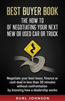 Best Buyer Book: The How To Of Negotiating Your Next New or Used Car or Truck: Negotiate your best lease, finance or cash deal in less - Burl Jay Johnson - 9781544667645