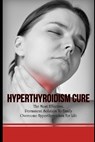Hyperthyroidism Cure: The Most Effective, Permanent Solution To Finally Overcome Hyperthyroidism For Life - Elizabeth Grace - 9781549784002