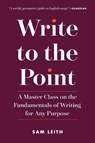 Write to the Point: A Master Class on the Fundamentals of Writing for Any Purpose - Sam Leith - 9781615194629
