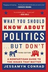 What You Should Know about Politics . . . But Don't: A Nonpartisan Guide to the Issues That Matter - Jessamyn Conrad - 9781628726725