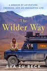 The Wilder Way: A Memoir of Adventure, Freedom, and an Uncharted Life - Eva Zu Beck - 9781668223673