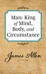 Man: King of Mind Body and Circumstance - James Allen - 9781722502386