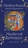 Motherhood and its Spaces in Medieval Romance - Dr Kirsty Bolton - 9781843847649