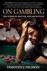On Gambling: True Stories of Addiction, Hope and Recovery: True Stories of Addiction, Hope and Recovery - Timothy J. Nilsson - 9798218402198