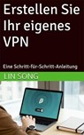 Erstellen Sie Ihr eigenes VPN: Eine Schritt-für-Schritt-Anleitung - Lin Song - 9798231386277