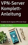 VPN-Server Komplett-Anleitung: Erstellen Sie Ihr eigenes VPN in der Cloud - Lin Song - 9798231443222