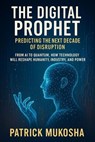The Digital Prophet: Predicting the Next Decade of Disruption - Patrick Mukosha - 9798231781140