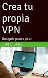 Crea tu propia VPN: Una guía paso a paso - Lin Song - 9798231804429