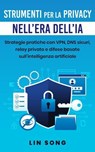 Strumenti per la privacy nell'era dell'IA: Strategie pratiche con VPN, DNS sicuri, relay privato e difese basate sull'intelligenza artificiale - Lin Song - 9798232841683