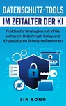 Datenschutz-Tools im Zeitalter der KI: Praktische Strategien mit VPNs, sicherem DNS, Privat-Relay und KI-gestützten Schutzmaßnahmen - Lin Song - 9798233648458