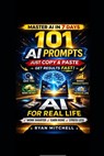 AI for Real Life: 101 Ready-to-Use AI Prompts to Save Time, Work Smarter and Boost Productivity in Everyday Life A Practical Beginner-Friendly Guide t - Ryan Mitchell - 9798250203500