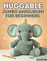 Huggable Jumbo Amigurumi for Beginners: From First Chain to Finished Creature with 20+ Large-Scale Patterns for Absolute Starters - Tracey A. Davis - 9798253336465