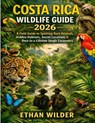 Costa Rica Wildlife guide 2026: A Field Guide to Spotting Rare Animals, Hidden Habitats, Secret Locations & Once-in-a-Lifetime Jungle Encounters - Ethan Wilder - 9798254426158