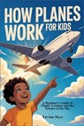 How Planes Work for Kids: A Beginner's Guide to Flight, Aviation and the Science of the Sky - Tavian Skye - 9798255695546