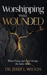 Worshipping While Wounded - Jerry L. Wilson - 9798295646461