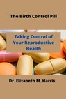 The Birth Control Pill: Control of Your Reproductive Health - Elizabeth M. Harris - 9798385959488