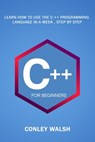 C++ For Beginners: Learn How To Use The C ++ Programming Language in a Week, Step by Step - Conley Walsh - 9798672025117