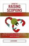Guide to Raising Scopions: The Ultimate Guide To Successful Scorpion Farming: Your Complete Handbook To Raising Healthy Scorpions - Jase Robbin - 9798873512584