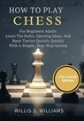 How To Play Chess For Beginners Adults: Learn The Rules, Opening Ideas, And Basic Tactics Quickly With A Simple, Step-By-Step System - Willis S. Williams - 9798244413847
