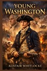 Young Washington: "The Untold Story of George Washington: From Young Soldier to Founding Father" - Alistair Whitlocke - 9798245515830
