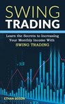 Swing Trading: Learn the Secrets to Increasing Your Monthly Income With Swing Trading - Ethan Boson - 9798573355092