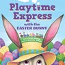 Playtime Express with the Easter Bunny - Layla Sutton - 9781464234750