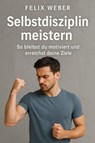 Selbstdisziplin meistern: So bleibst du motiviert und erreichst deine Ziele - Felix Weber - 9783565081233