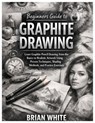 Beginners Guide to Graphite Drawing: Learn Graphite Pencil Drawing from the Basics to Realistic Artwork Using Proven Techniques, Shading Methods, and - Brian White - 9798243336581